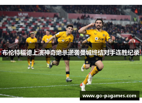 布伦特福德上演神奇绝杀逆袭曼城终结对手连胜纪录