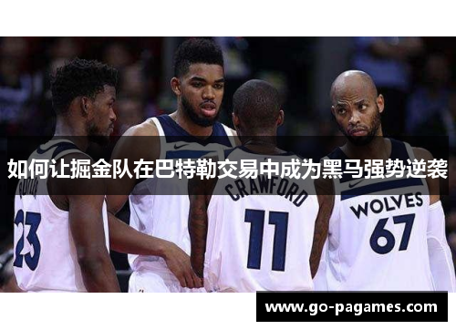 如何让掘金队在巴特勒交易中成为黑马强势逆袭