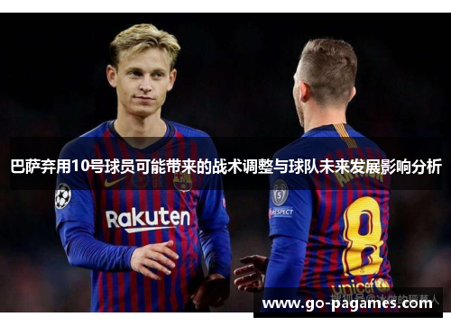 巴萨弃用10号球员可能带来的战术调整与球队未来发展影响分析