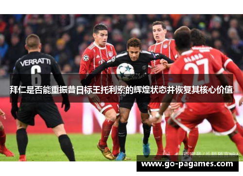 拜仁是否能重振昔日标王托利索的辉煌状态并恢复其核心价值