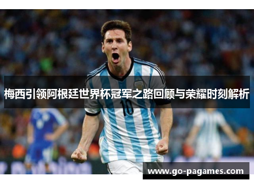 梅西引领阿根廷世界杯冠军之路回顾与荣耀时刻解析