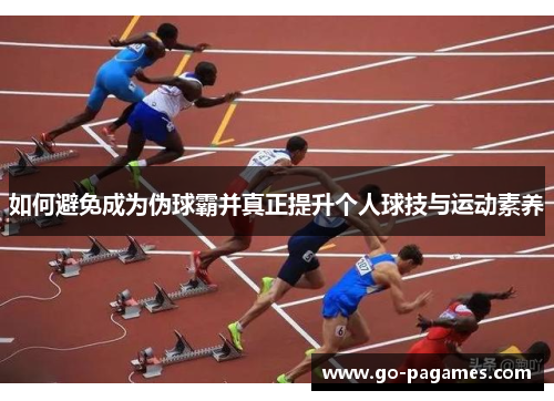 如何避免成为伪球霸并真正提升个人球技与运动素养