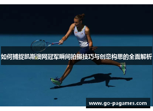 如何捕捉凯斯澳网冠军瞬间拍摄技巧与创意构思的全面解析