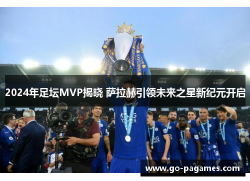 2024年足坛MVP揭晓 萨拉赫引领未来之星新纪元开启