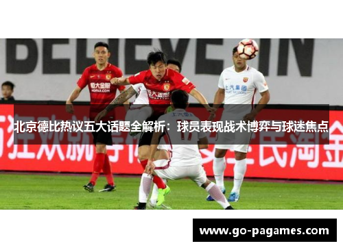 北京德比热议五大话题全解析：球员表现战术博弈与球迷焦点