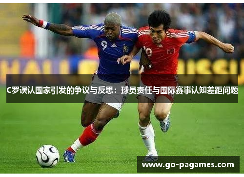C罗误认国家引发的争议与反思：球员责任与国际赛事认知差距问题