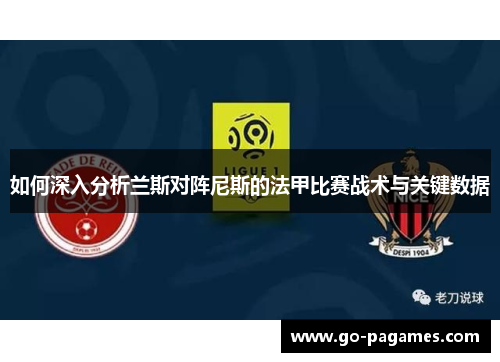 如何深入分析兰斯对阵尼斯的法甲比赛战术与关键数据