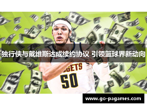 独行侠与戴维斯达成续约协议 引领篮球界新动向