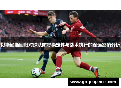 以斯通斯回归对球队防守稳定性与战术执行的深远影响分析