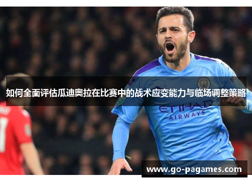 如何全面评估瓜迪奥拉在比赛中的战术应变能力与临场调整策略