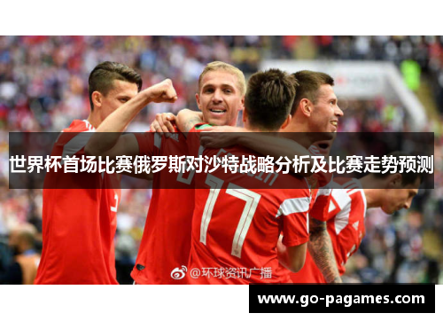 世界杯首场比赛俄罗斯对沙特战略分析及比赛走势预测
