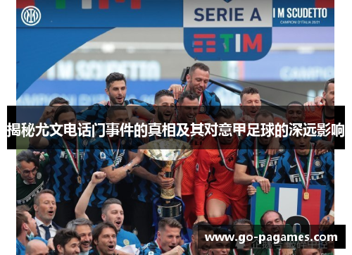 揭秘尤文电话门事件的真相及其对意甲足球的深远影响