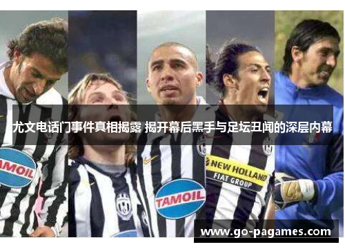 尤文电话门事件真相揭露 揭开幕后黑手与足坛丑闻的深层内幕