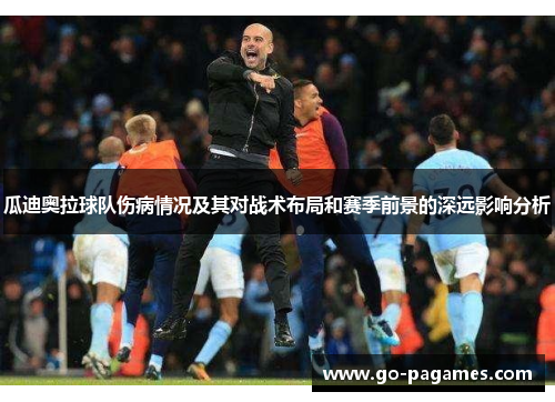 瓜迪奥拉球队伤病情况及其对战术布局和赛季前景的深远影响分析