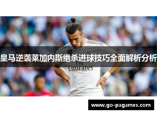 皇马逆袭莱加内斯绝杀进球技巧全面解析分析