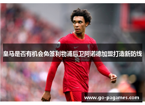 皇马是否有机会免签利物浦后卫阿诺德加盟打造新防线