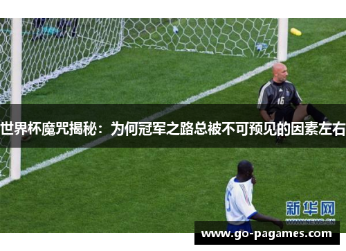 世界杯魔咒揭秘：为何冠军之路总被不可预见的因素左右