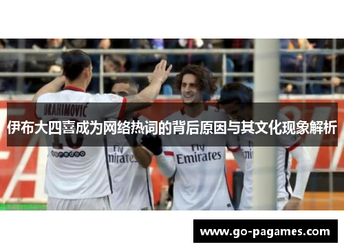 伊布大四喜成为网络热词的背后原因与其文化现象解析