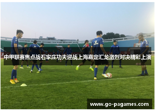 中甲联赛焦点战石家庄功夫迎战上海嘉定汇龙激烈对决精彩上演