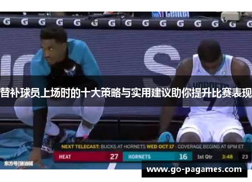 替补球员上场时的十大策略与实用建议助你提升比赛表现