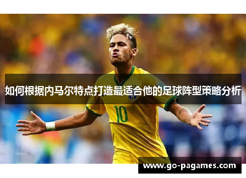 如何根据内马尔特点打造最适合他的足球阵型策略分析