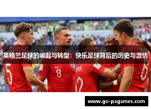 英格兰足球的崛起与转型：快乐足球背后的历史与激情