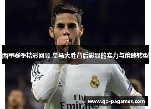 西甲赛季精彩回顾 皇马大胜背后彰显的实力与策略转型