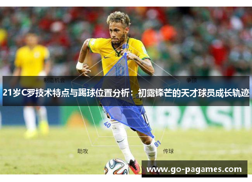 21岁C罗技术特点与踢球位置分析：初露锋芒的天才球员成长轨迹