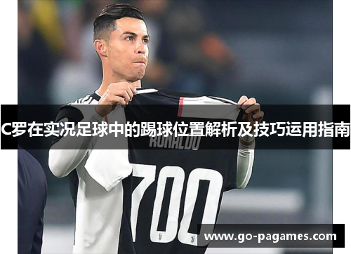 C罗在实况足球中的踢球位置解析及技巧运用指南