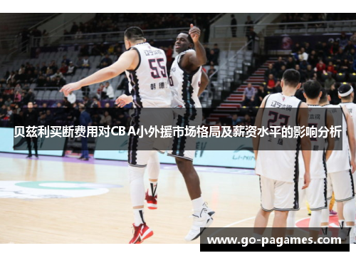 贝兹利买断费用对CBA小外援市场格局及薪资水平的影响分析
