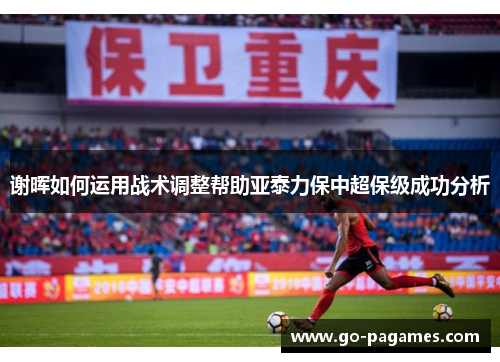 谢晖如何运用战术调整帮助亚泰力保中超保级成功分析