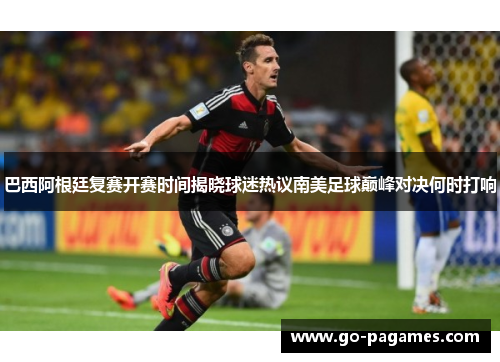 巴西阿根廷复赛开赛时间揭晓球迷热议南美足球巅峰对决何时打响