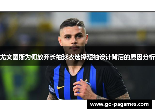 尤文图斯为何放弃长袖球衣选择短袖设计背后的原因分析