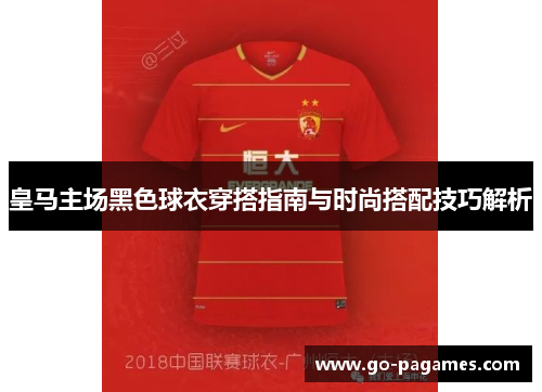 皇马主场黑色球衣穿搭指南与时尚搭配技巧解析