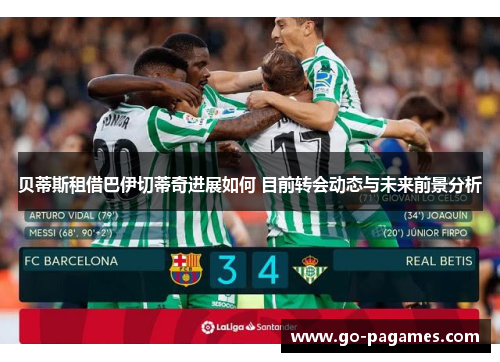 贝蒂斯租借巴伊切蒂奇进展如何 目前转会动态与未来前景分析