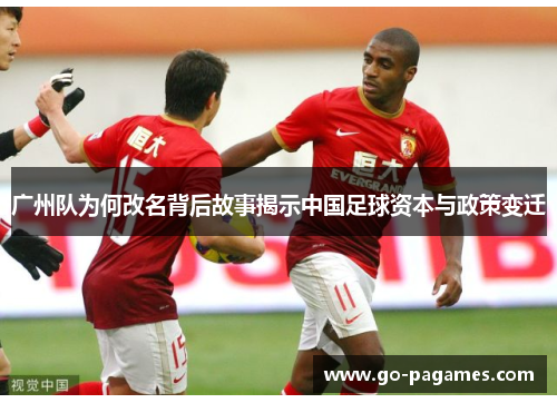 广州队为何改名背后故事揭示中国足球资本与政策变迁