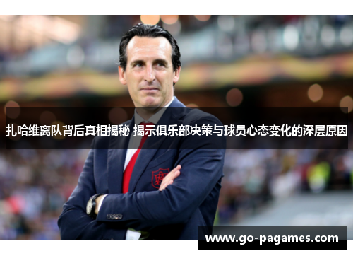 扎哈维离队背后真相揭秘 揭示俱乐部决策与球员心态变化的深层原因