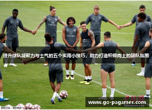 提升球队凝聚力与士气的五个实用小技巧，助力打造积极向上的团队氛围