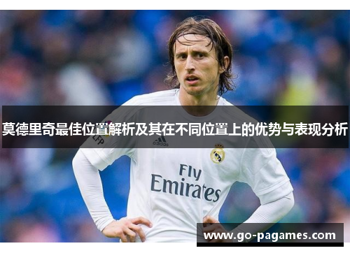 莫德里奇最佳位置解析及其在不同位置上的优势与表现分析