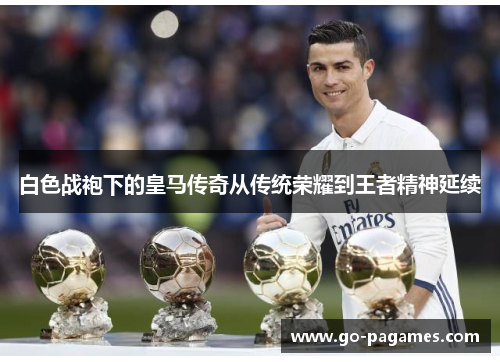 白色战袍下的皇马传奇从传统荣耀到王者精神延续