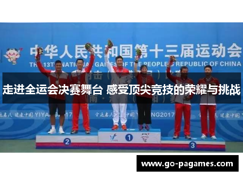 走进全运会决赛舞台 感受顶尖竞技的荣耀与挑战