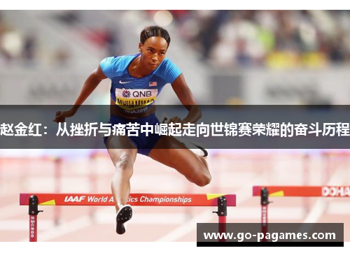 赵金红：从挫折与痛苦中崛起走向世锦赛荣耀的奋斗历程