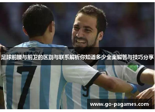 足球前腰与前卫的区别与联系解析你知道多少全面解答与技巧分享