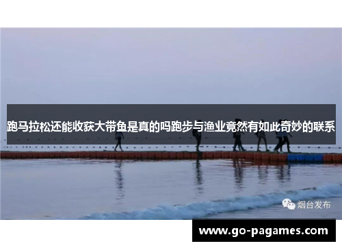 跑马拉松还能收获大带鱼是真的吗跑步与渔业竟然有如此奇妙的联系