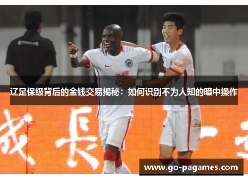辽足保级背后的金钱交易揭秘：如何识别不为人知的暗中操作