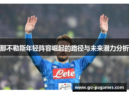 那不勒斯年轻阵容崛起的路径与未来潜力分析