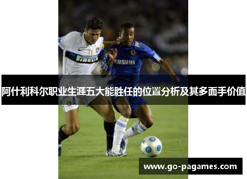 阿什利科尔职业生涯五大能胜任的位置分析及其多面手价值