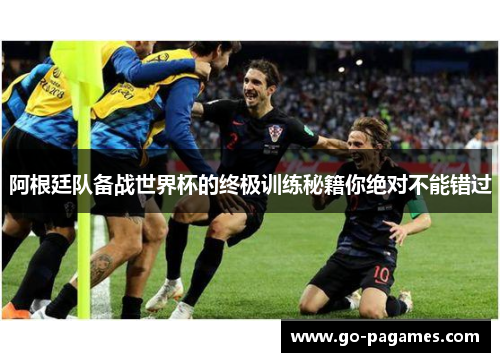 阿根廷队备战世界杯的终极训练秘籍你绝对不能错过