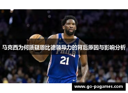 马克西为何质疑恩比德领导力的背后原因与影响分析