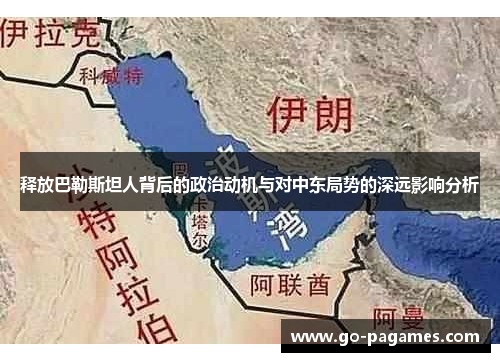 释放巴勒斯坦人背后的政治动机与对中东局势的深远影响分析